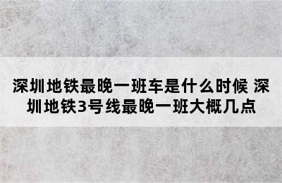 深圳地铁最晚一班车是什么时候 深圳地铁3号线最晚一班大概几点